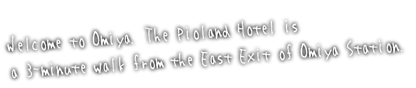 Welcome to Omiya. The Pioland Hotel is a 3-minute walk from the East Exit of Omiya Station.